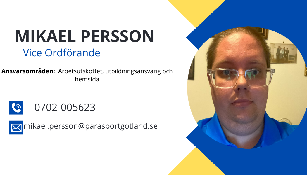 Vice ordförande Mikael Persson. ansvarsområde: arbetsutskottet, utbildningsansvarig och hemsidan. E-post: mikael.persson@parasportgotland.se Telefon: 0702005623