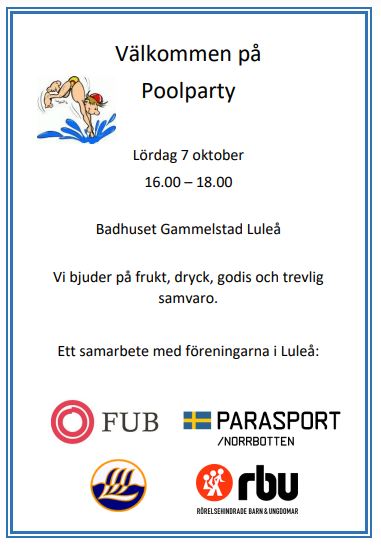 Välkommen på Poolparty Lördag 7 oktober16.00 – 18.00Badhuset Gammelstad Luleå Vi bjuder på frukt, dryck, godis och trevlig samvaro. Ett samarbete med föreningarna i Luleå; FUB,  LSS, Parasport Norrbotten och RBU